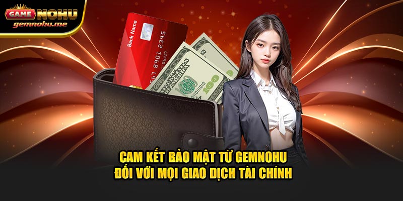 Cam kết bảo mật từ GEMNOHU đối với mọi giao dịch tài chính