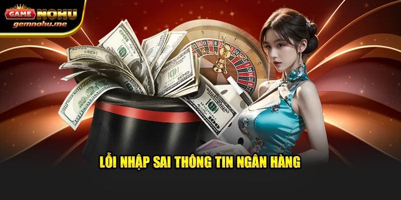 Lỗi điền sai thông tin ngân hàng khi giao dịch